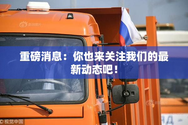 重磅消息：你也来关注我们的最新动态吧！
