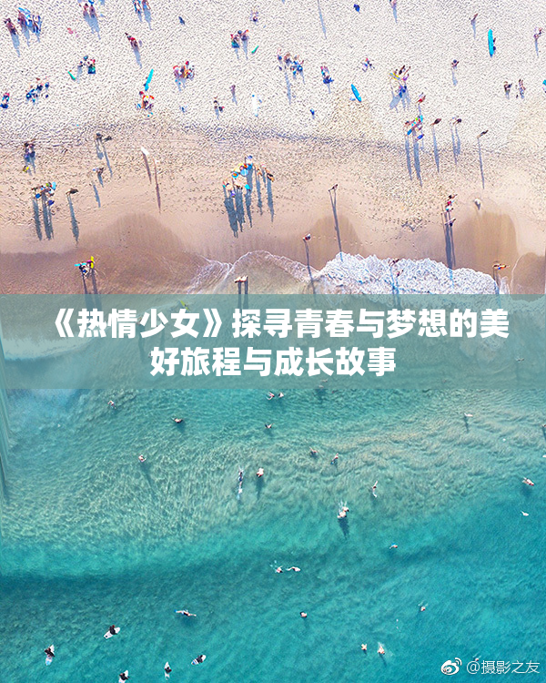 《热情少女》探寻青春与梦想的美好旅程与成长故事