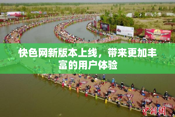 快色网新版本上线，带来更加丰富的用户体验