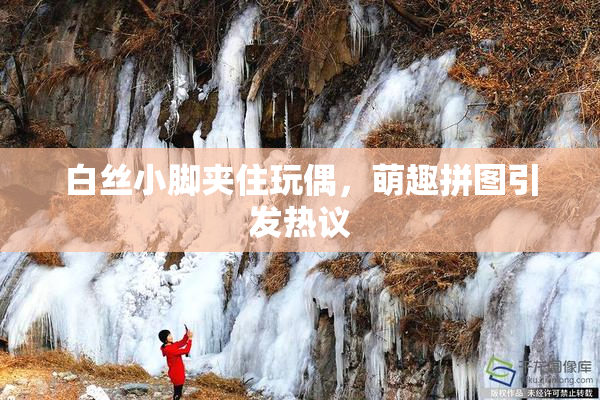 白丝小脚夹住玩偶，萌趣拼图引发热议