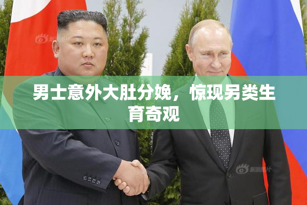 男士意外大肚分娩，惊现另类生育奇观