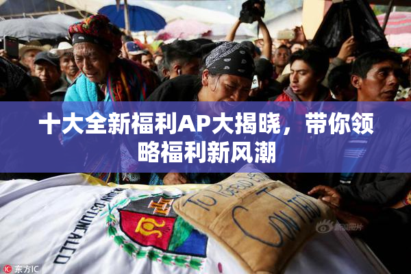 十大全新福利AP大揭晓，带你领略福利新风潮