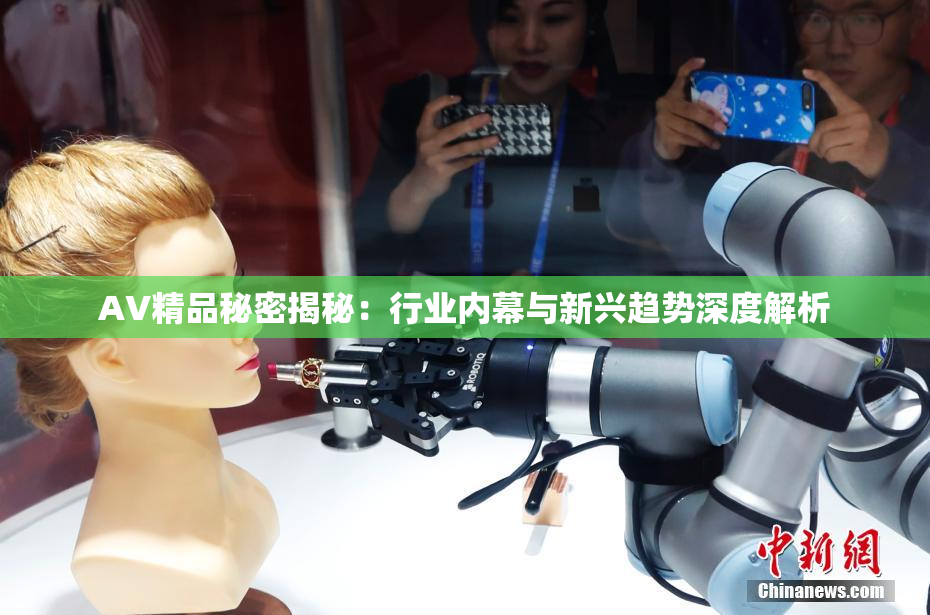 AV精品秘密揭秘：行业内幕与新兴趋势深度解析