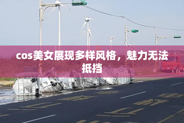 cos美女展现多样风格，魅力无法抵挡