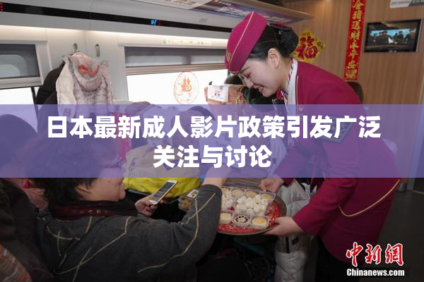 日本最新成人影片政策引发广泛关注与讨论