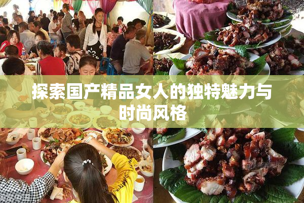 探索国产精品女人的独特魅力与时尚风格