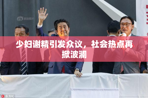 少妇谢精引发众议，社会热点再掀波澜