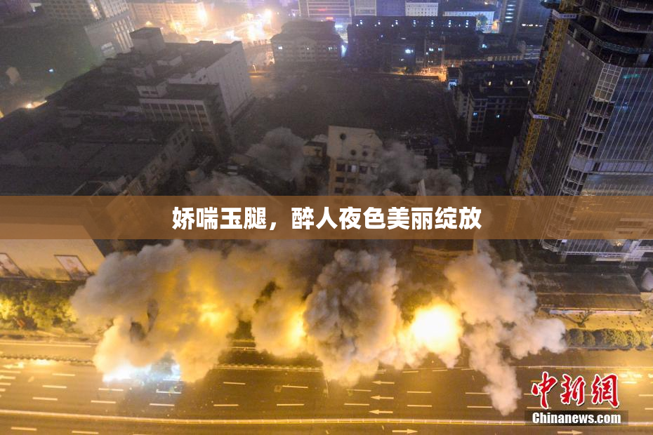 娇喘玉腿，醉人夜色美丽绽放