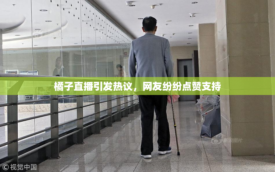 橘子直播引发热议，网友纷纷点赞支持
