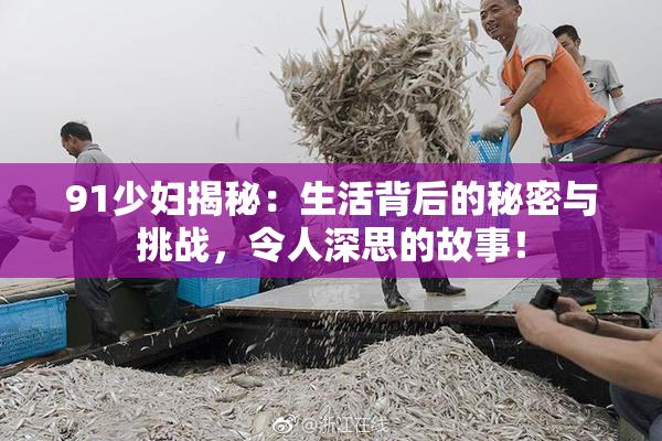 91少妇揭秘：生活背后的秘密与挑战，令人深思的故事！