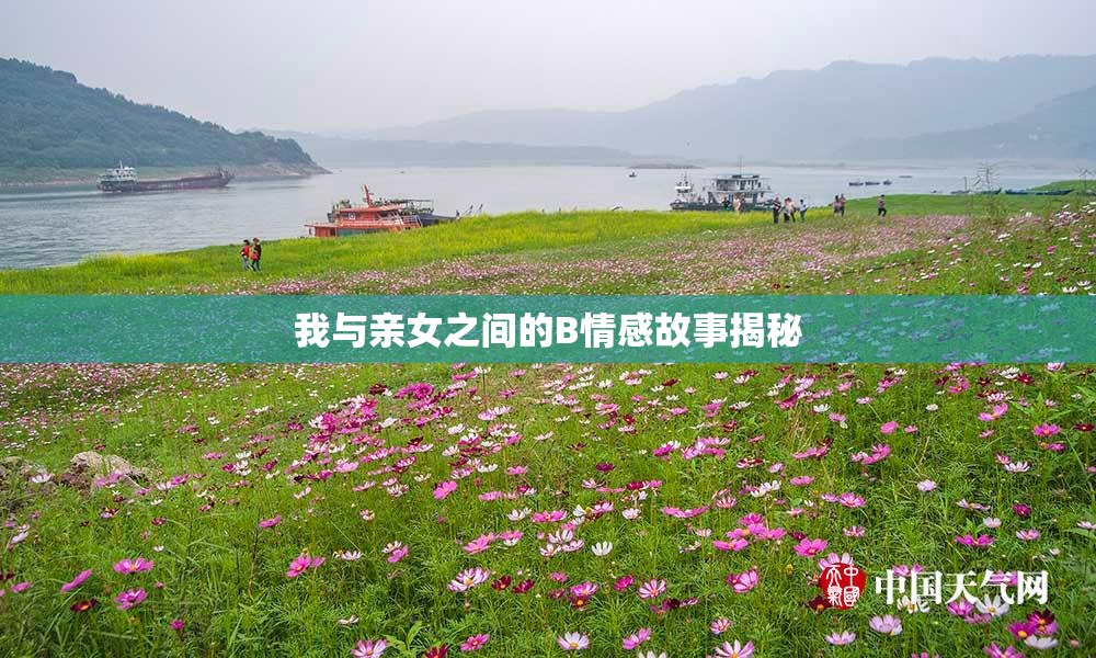 我与亲女之间的B情感故事揭秘
