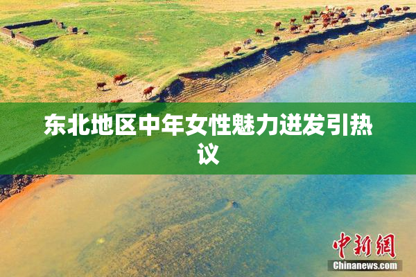 东北地区中年女性魅力迸发引热议