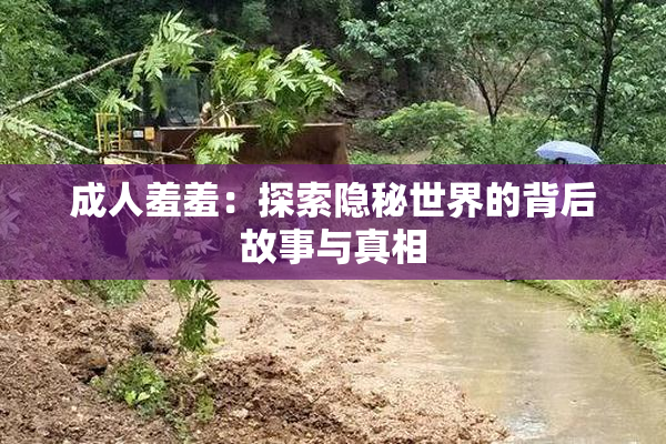 成人羞羞：探索隐秘世界的背后故事与真相