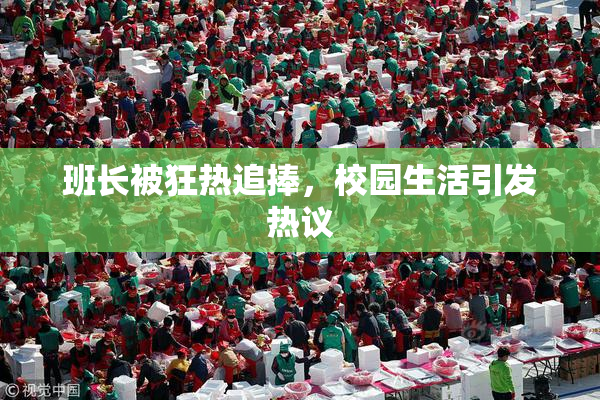 班长被狂热追捧，校园生活引发热议