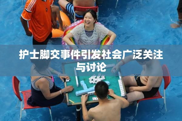 护士脚交事件引发社会广泛关注与讨论
