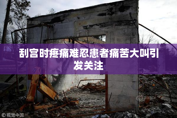 刮宫时疼痛难忍患者痛苦大叫引发关注