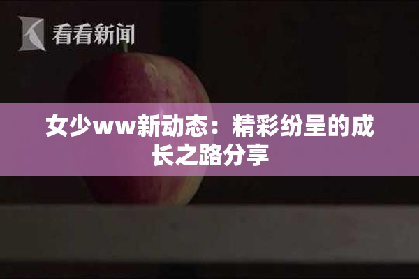 女少ww新动态：精彩纷呈的成长之路分享