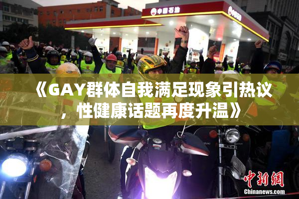 《GAY群体自我满足现象引热议，性健康话题再度升温》