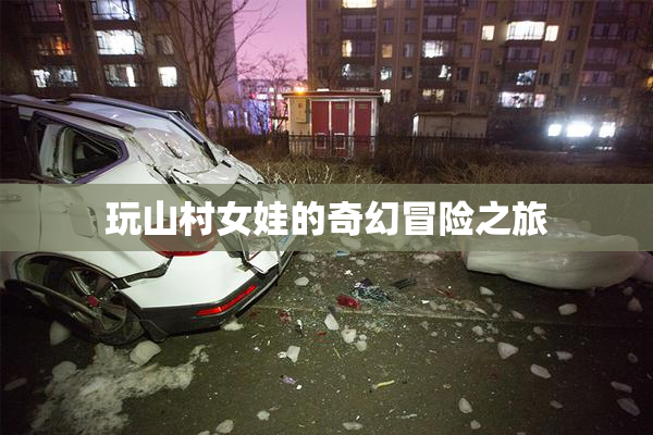 玩山村女娃的奇幻冒险之旅