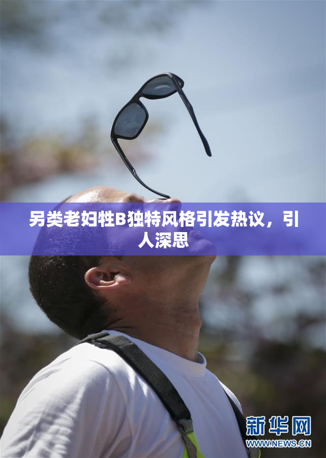 另类老妇牲B独特风格引发热议，引人深思