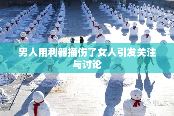 男人用利器捅伤了女人引发关注与讨论