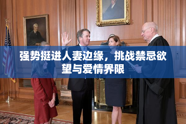 强势挺进人妻边缘，挑战禁忌欲望与爱情界限