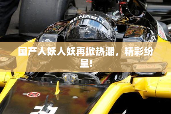 国产人妖人妖再掀热潮，精彩纷呈!
