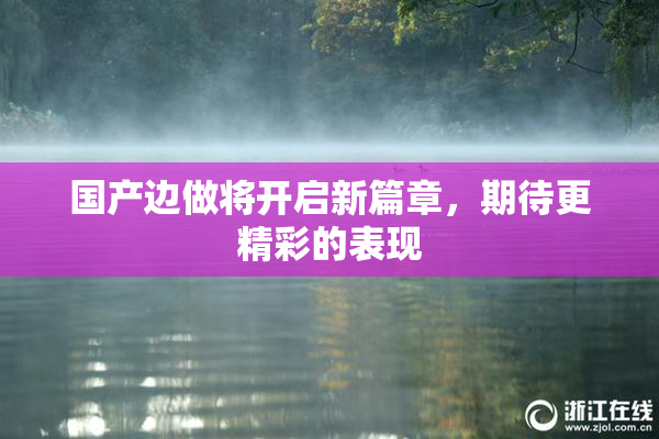 国产边做将开启新篇章，期待更精彩的表现