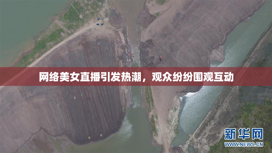 网络美女直播引发热潮，观众纷纷围观互动