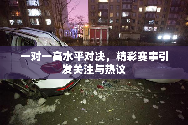 一对一高水平对决，精彩赛事引发关注与热议
