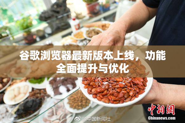 谷歌浏览器最新版本上线，功能全面提升与优化