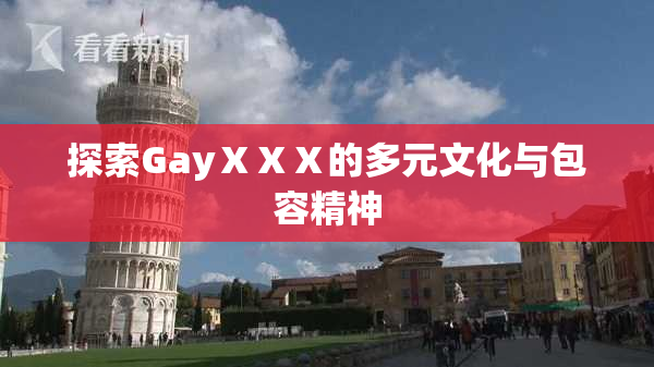 探索GayⅩⅩⅩ的多元文化与包容精神