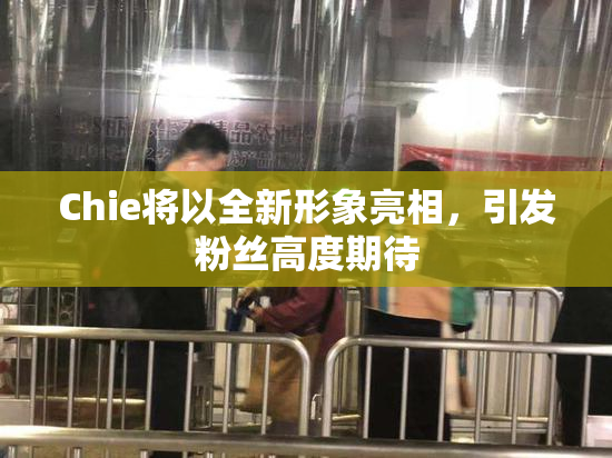 Chie将以全新形象亮相，引发粉丝高度期待