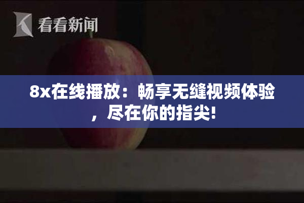 8x在线播放：畅享无缝视频体验，尽在你的指尖!