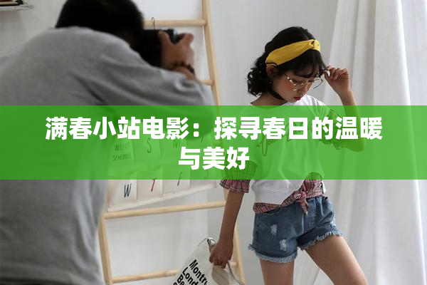 满春小站电影：探寻春日的温暖与美好