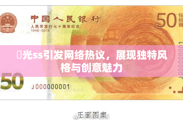 凪光ss引发网络热议，展现独特风格与创意魅力