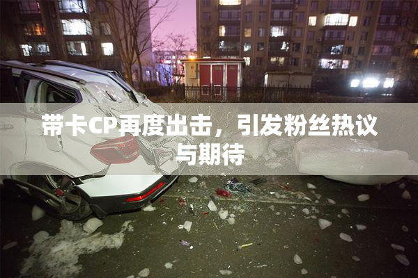带卡CP再度出击，引发粉丝热议与期待