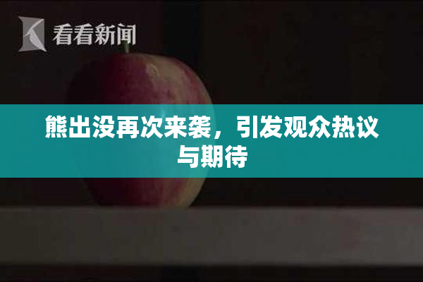 熊出没再次来袭，引发观众热议与期待