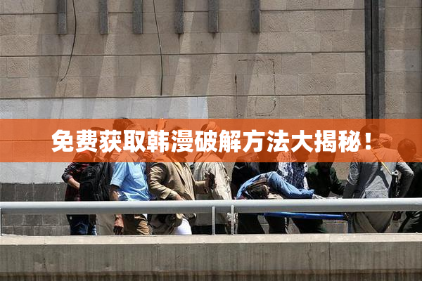 免费获取韩漫破解方法大揭秘！