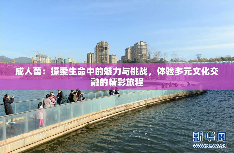 成人蕾：探索生命中的魅力与挑战，体验多元文化交融的精彩旅程