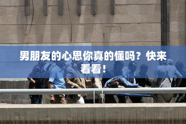 男朋友的心思你真的懂吗？快来看看！
