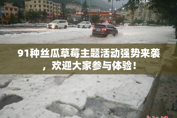 91种丝瓜草莓主题活动强势来袭，欢迎大家参与体验！
