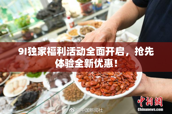 9I独家福利活动全面开启，抢先体验全新优惠！