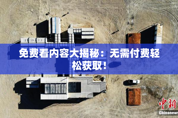 免费看内容大揭秘：无需付费轻松获取！