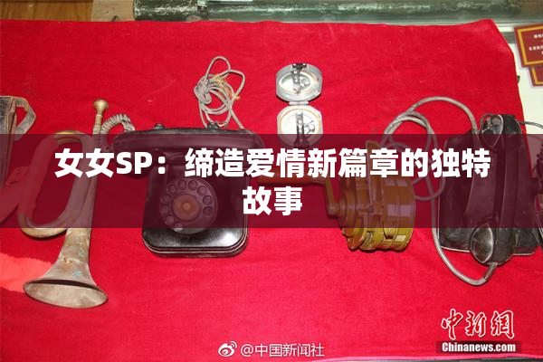 女女SP：缔造爱情新篇章的独特故事