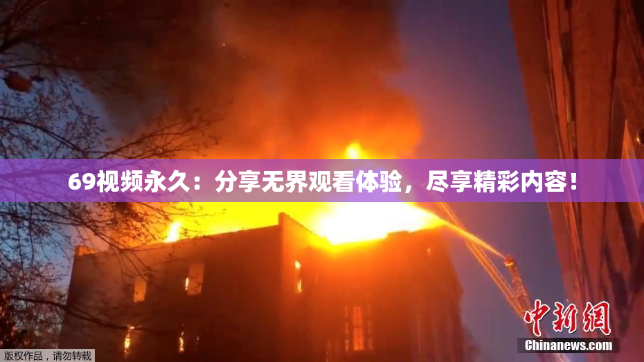 69视频永久：分享无界观看体验，尽享精彩内容！