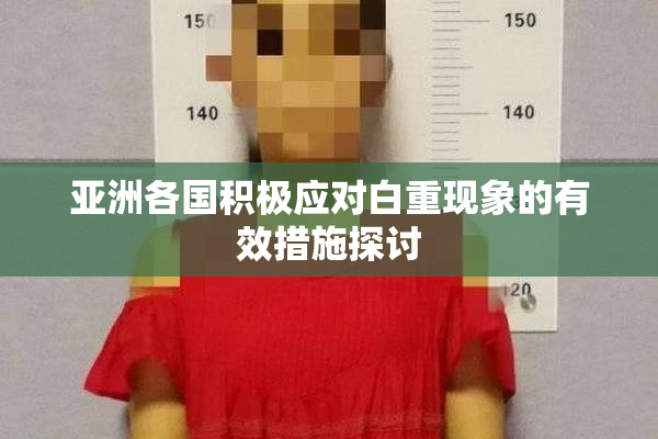 亚洲各国积极应对白重现象的有效措施探讨