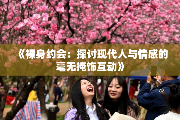 《裸身约会：探讨现代人与情感的毫无掩饰互动》