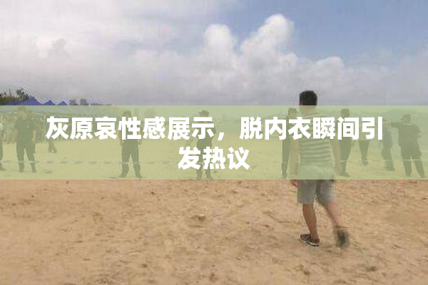灰原哀性感展示，脱内衣瞬间引发热议