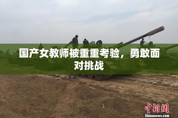 国产女教师被重重考验，勇敢面对挑战